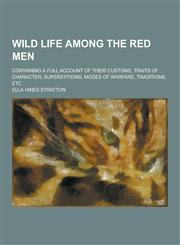 Wild Life Among the Red Men; Containing a Full Account of Their Customs, Traits of Character, Superstitions, Modes of Warfare, Traditions, Etc,1230437223,9781230437224