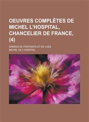 Oeuvres Completes de Michel L'Hospital, Chancelier de France; Ornees de Portraits Et de Vues (4),1234863693,9781234863692