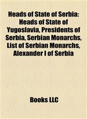 Heads of State of Serbia Heads of State of Yugoslavia, Presidents of Serbia, Serbian Monarchs, List of Serbian Monarchs, Alexander I of Serbia,1158137095,9781158137091