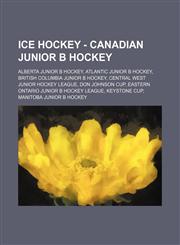 Ice Hockey - Canadian Junior B Hockey Alberta Junior B Hockey, Atlantic Junior B Hockey, British Columbia Junior B Hockey, Central West Junior Hockey League, Don Johnson Cup, Eastern Ontario Junior B Hockey League, Keystone Cup, Manitoba Junior B Hockey,,1234829509,9781234829506