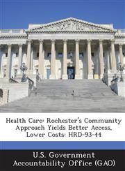 Health Care Rochester's Community Approach Yields Better Access, Lower Costs: Hrd-93-44,1289113556,9781289113551