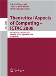 Theoretical Aspects of Computing - ICTAC 2008 5th International Colloquium, Istanbul, Turkey, September 1-3, 2008, Proceedings,3540857613,9783540857617