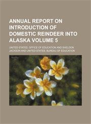 Annual report on introduction of domestic reindeer into Alaska Volume 5,1459033531,9781459033535