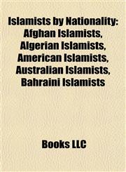 Islamists by Nationality Afghan Islamists, Algerian Islamists, American Islamists, Australian Islamists, Bahraini Islamists,1157858317,9781157858317