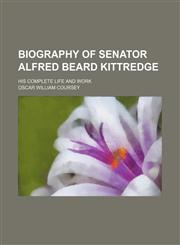 Biography of Senator Alfred Beard Kittredge; His Complete Life and Work,1151471305,9781151471307