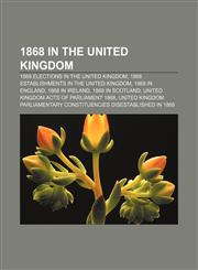 1868 in the United Kingdom 1868 elections in the United Kingdom, 1868 establishments in the United Kingdom, 1868 in England, 1868 in Ireland,1156359023,9781156359020