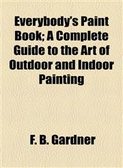 Everybody's Paint Book; A Complete Guide to the Art of Outdoor and Indoor Painting,1155070801,9781155070803