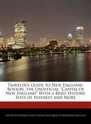 Traveler's Guide to New England-Boston, the Unofficial "Capital of New England" With a Brief History, Sites of Interest and More,1241613370,9781241613372