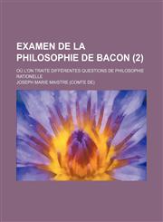 Examen de la philosophie de Bacon (2 ); où l'on traite différentes questions de philosophie rationelle,1155071263,9781155071268