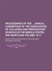 Proceedings of the  Annual Convention of the Association of Colleges and Preparatory Schools in the Middle States and Maryland Volume 15-17,1236777115,9781236777119