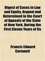 Digest of Cases in Law and Equity, Argued and Determined in the Court of Appeals of the State of New York, During the First Eleven Years of Its,1152203630,9781152203631
