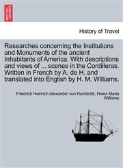 Researches concerning the Institutions and Monuments of the ancient Inhabitants of America. With descriptions and views of ... scenes in the Cordilleras. Written in French by A. de H. and translated into English by H. M. Williams. Vol. II,1240915160,9781240915163