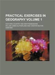 Practical exercises in geography Volume 1; Our own country and her possessions,1154818063,9781154818062