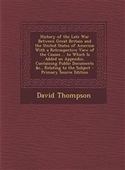 History of the Late War Between Great Britain and the United States of America With a Retrospective View of the Causes ... to Which Is Added an Appen,1287478425,9781287478423