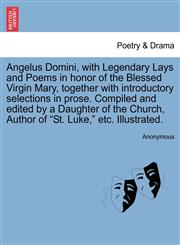 Angelus Domini, with Legendary Lays and Poems in honor of the Blessed Virgin Mary, together with introductory selections in prose. Compiled and edited by a Daughter of the Church, Author of "St. Luke," etc. Illustrated.,124156874X,9781241568740