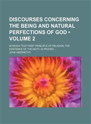 Discourses Concerning the Being and Natural Perfections of God (Volume 2); In Which That First Principle of Religion, the Existence of the Deity, Is Proved,1154350177,9781154350173