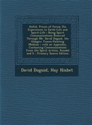 Hafed, Prince of Persia His Experiences in Earth-Life and Spirit-Life ; Being Spirit Communications Received Through Mr. David Duguid, the Glasgow Trance-Painting Medium ; with an Appendix, Containing Communications from the Spirit Artists, Ruisdal and S,1295648237,9781295648238