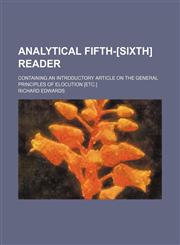 Analytical Fifth-[sixth] Reader; Containing an Introductory Article on the General Principles of Elocution [Etc.],1458812324,9781458812322