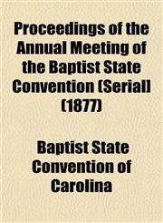Proceedings of the Annual Meeting of the Baptist State Convention (Serial] (1877),1153102900,9781153102902