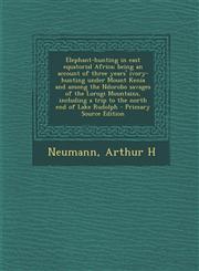 Elephant-hunting in east equatorial Africa; being an account of three years' ivory-hunting under Mount Kenia and among the Ndorobo savages of the Lorogi Mountains, including a trip to the north end of Lake Rudolph - Primary Source Edition,1295033623,9781295033621