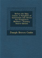 Before the Baby Comes A Pamphlet of Instruction and Advice for Prospective Mothers,1287683193,9781287683193