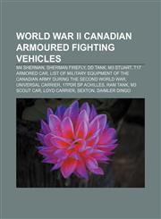 World War II Canadian armoured fighting vehicles M4 Sherman, Sherman Firefly, DD tank, M3 Stuart, T17 Armored Car,1155652053,9781155652054