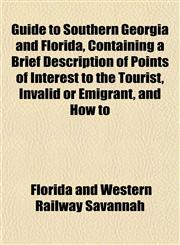 Guide to Southern Georgia and Florida, Containing a Brief Description of Points of Interest to the Tourist, Invalid or Emigrant, and How to,1155075013,9781155075013