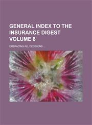General Index to the Insurance Digest; Embracing All Decisions ... Volume 8,1234085658,9781234085650