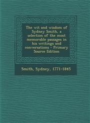 Wit and Wisdom of Sydney Smith, a Selection of the Most Memorable Passages in His Writings and Conversations,1287670296,9781287670292