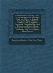 Correspondence of King James VI. of Scotland with Sir Robert Cecil and Others in England During the Reign of Queen Elizabeth; With an Appendix Contai,1294739166,9781294739166