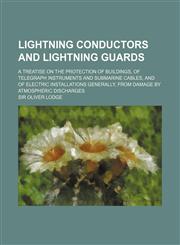 Lightning Conductors and Lightning Guards; A Treatise on the Protection of Buildings, of Telegraph Instruments and Submarine Cables, and of Electric I,1231119403,9781231119402