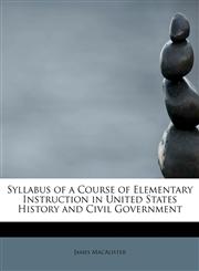 Syllabus of a Course of Elementary Instruction in United States History and Civil Government,1241645418,9781241645410