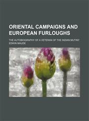 Oriental Campaigns and European Furloughs; The Autobiography of a Veteran of the Indian Mutiny,1150692081,9781150692086