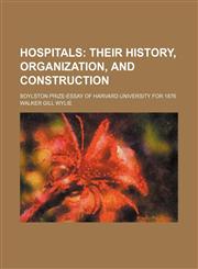 Hospitals;  their history, organization, and construction. Boylston prize-essay of Harvard University for 1876,1151209295,9781151209290
