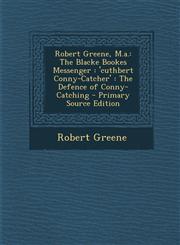 Robert Greene, M.A. The Blacke Bookes Messenger: 'Cuthbert Conny-Catcher': The Defence of Conny-Catching - Primary Source Edition,1293877743,9781293877746