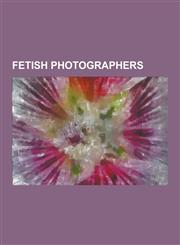 Fetish Photographers Barbara Nitke, Bob Carlos Clarke, Dave Naz, Derek Ridgers, Elmer Batters, Eric Kroll, Helmut Newton, Irving Klaw, Ji I,1230509976,9781230509976