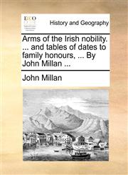 Arms of the Irish nobility. ... and tables of dates to family honours, ... By John Millan ...,1140728245,9781140728245