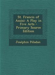St. Francis of Assisi A Play in Five Acts - Primary Source Edition,1294008943,9781294008941