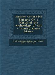 Ancient Art and Its Remains Or, a Manual of the Archaeology of Art - Primary Source Edition,1294006797,9781294006794