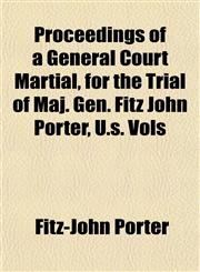 Proceedings of a General Court Martial, for the Trial of Maj. Gen. Fitz John Porter, U.s. Vols,1153103397,9781153103398