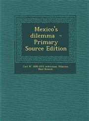 Mexico's Dilemma - Primary Source Edition,1294351133,9781294351139