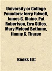 University or College Founders Jerry Falwell, James G. Blaine, Pat Robertson, Ezra Stiles, Mary Mcleod Bethune, Jimmy G. Tharpe,1155602994,9781155602998