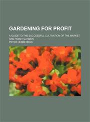 Gardening for profit; a guide to the successful cultivation of the market and family garden,115034637X,9781150346378
