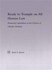 Ready to Trample on All Human Law Financial Capitalism in the Fiction of Charles Dickens,0415975247,9780415975247