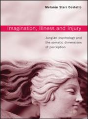 Imagination, Illness, and Injury Jungian Psychology and the Somatic Dimensions of Perception,0415376386,9780415376389