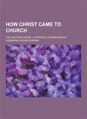 How Christ Came to Church; The Pastor's Dream A Spiritual Autobiography,1230423265,9781230423265
