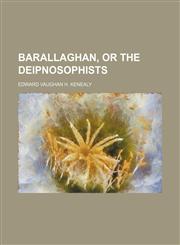 Barallaghan, or The deipnosophists,1130929728,9781130929720