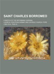 Saint Charles Borromeo; A Sketch of the Reforming Cardinal,123023828X,9781230238289