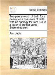 Two penny-worth of truth for a penny; or a true state of facts with an apology for Tom Bull in a letter to brother John. Second edition.,1170632971,9781170632970