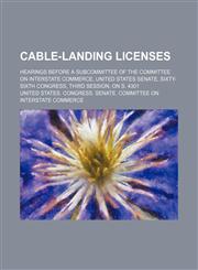 Cable-landing licenses; Hearings before a subcommittee of the Committee on Interstate Commerce, United States Senate, Sixty-sixth Congress, third session, on S. 4301,1150545429,9781150545429